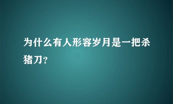 为什么有人形容岁月是一把杀猪刀？
