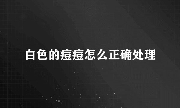 白色的痘痘怎么正确处理