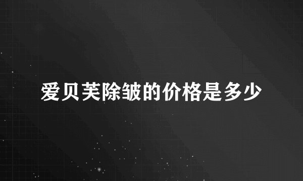 爱贝芙除皱的价格是多少