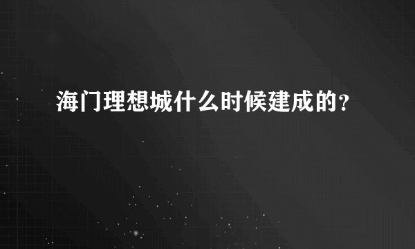 海门理想城什么时候建成的？