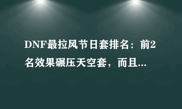 DNF最拉风节日套排名：前2名效果碾压天空套，而且并非出自官方？