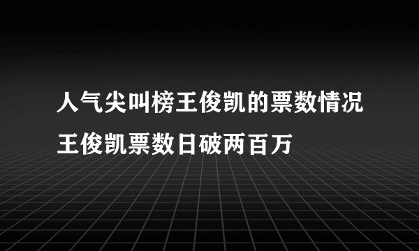 人气尖叫榜王俊凯的票数情况王俊凯票数日破两百万