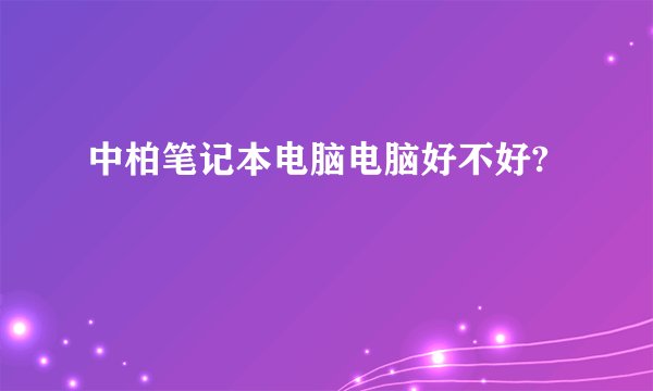 中柏笔记本电脑电脑好不好?
