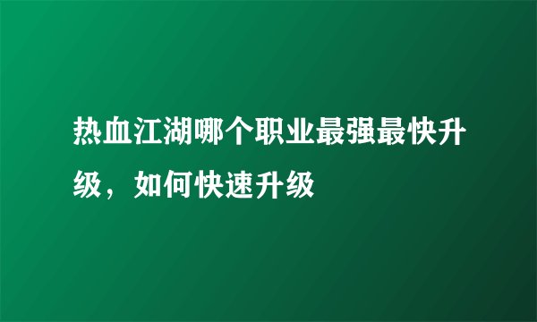 热血江湖哪个职业最强最快升级，如何快速升级
