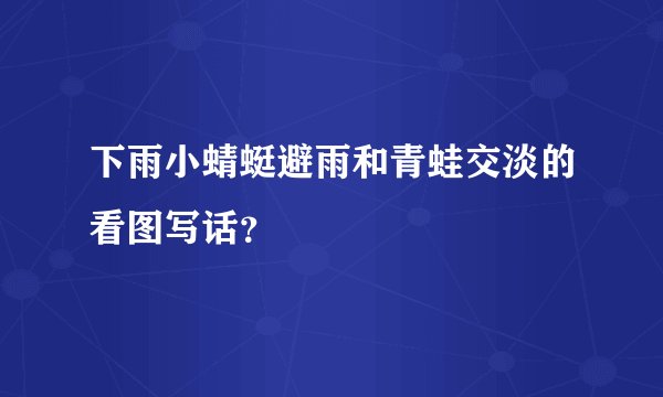 下雨小蜻蜓避雨和青蛙交淡的看图写话？