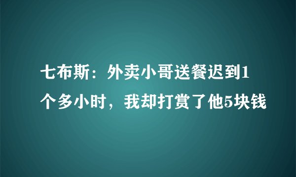 七布斯:外卖小哥送餐迟到1个多小时,我却打赏了他5块钱