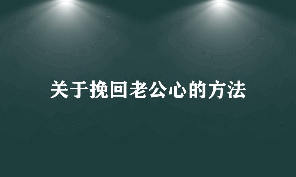关于挽回老公心的方法