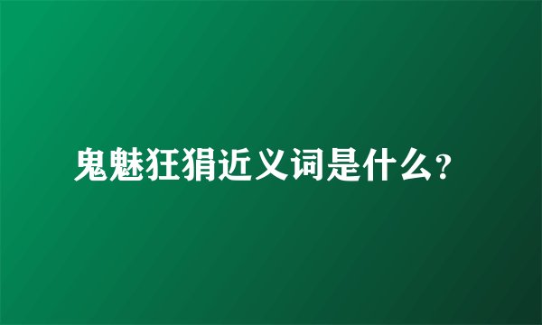 鬼魅狂狷近义词是什么？
