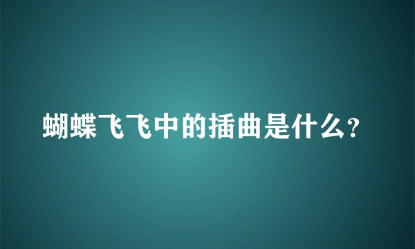 蝴蝶飞飞中的插曲是什么？