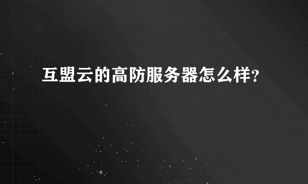 互盟云的高防服务器怎么样？