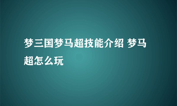 梦三国梦马超技能介绍 梦马超怎么玩