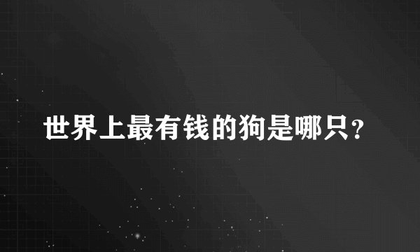 世界上最有钱的狗是哪只？