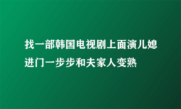 找一部韩国电视剧上面演儿媳进门一步步和夫家人变熟