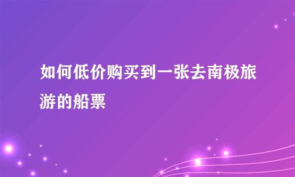 如何低价购买到一张去南极旅游的船票