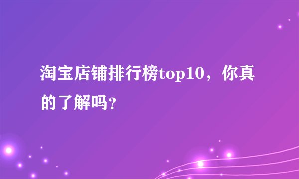 淘宝店铺排行榜top10，你真的了解吗？