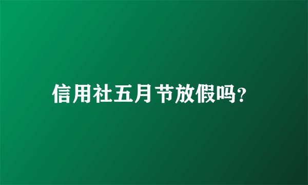 信用社五月节放假吗？
