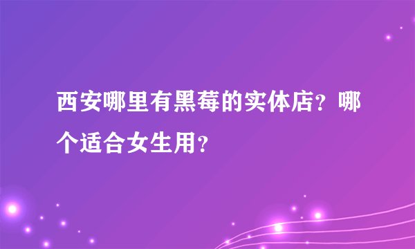 西安哪里有黑莓的实体店？哪个适合女生用？
