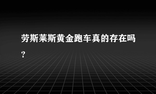 劳斯莱斯黄金跑车真的存在吗？