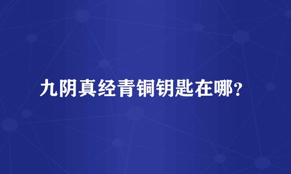 九阴真经青铜钥匙在哪？