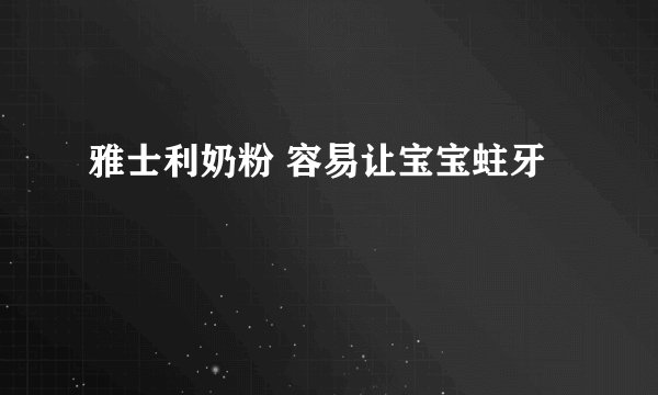雅士利奶粉 容易让宝宝蛀牙