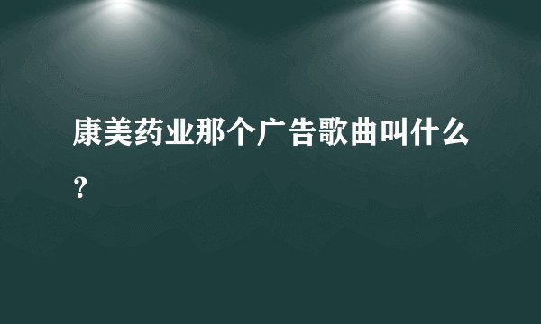 康美药业那个广告歌曲叫什么？