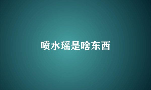 喷水瑶是啥东西