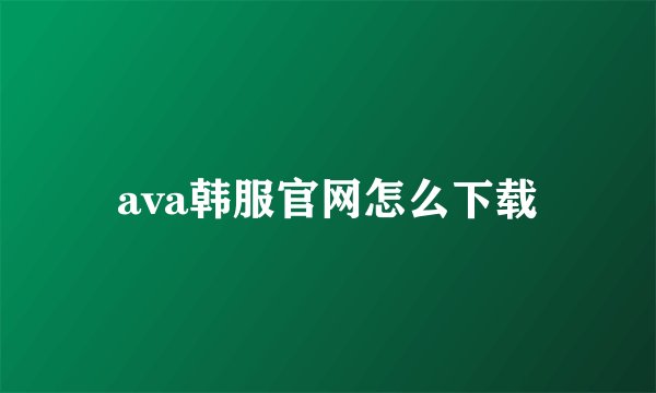 ava韩服官网怎么下载