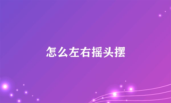 怎么左右摇头摆