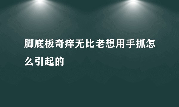 脚底板奇痒无比老想用手抓怎么引起的