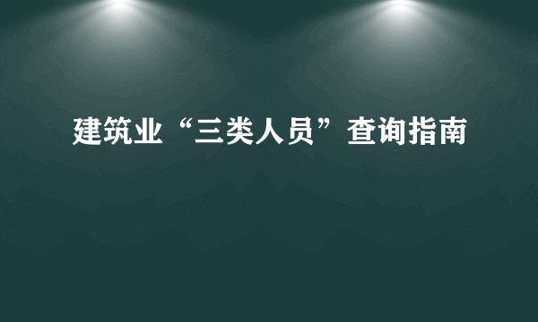 建筑业“三类人员”查询指南