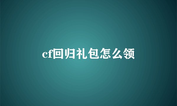 cf回归礼包怎么领