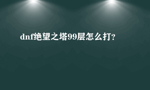 dnf绝望之塔99层怎么打？