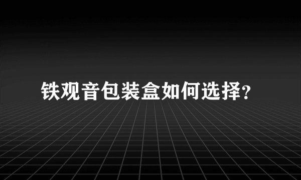 铁观音包装盒如何选择？
