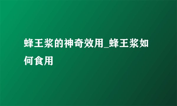 蜂王浆的神奇效用_蜂王浆如何食用