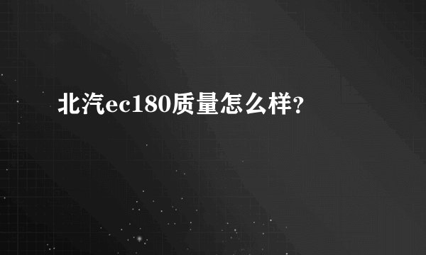 北汽ec180质量怎么样？