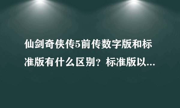 仙剑奇侠传5前传数字版和标准版有什么区别？标准版以后可以循环玩吗？