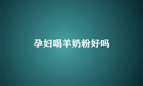孕妇喝羊奶粉好吗