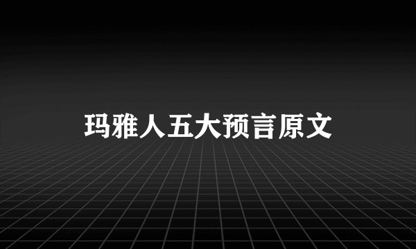 玛雅人五大预言原文