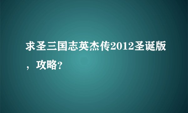 求圣三国志英杰传2012圣诞版，攻略？