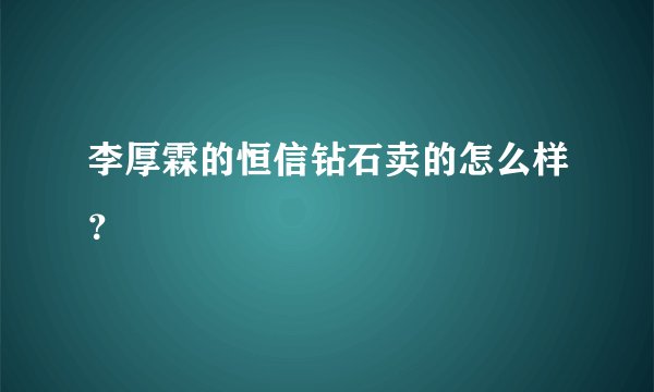 李厚霖的恒信钻石卖的怎么样？
