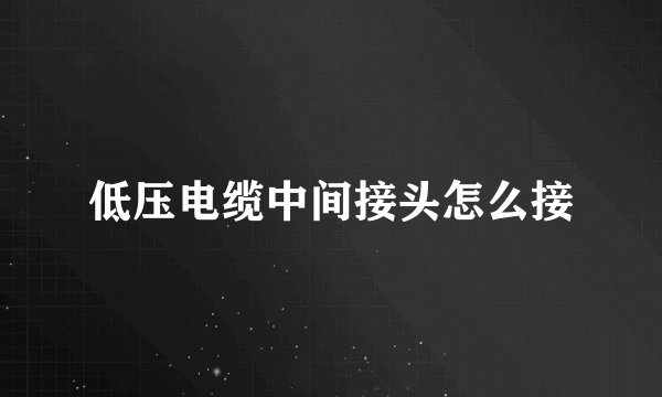低压电缆中间接头怎么接