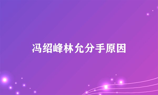 冯绍峰林允分手原因