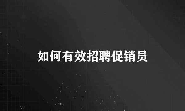 如何有效招聘促销员