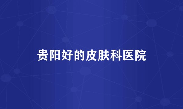 贵阳好的皮肤科医院