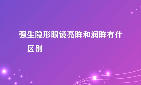 强生隐形眼镜亮眸和润眸有什麼区别