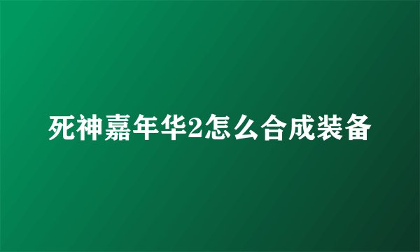 死神嘉年华2怎么合成装备