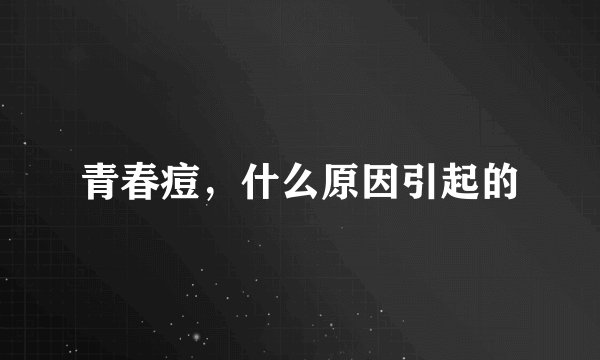 青春痘，什么原因引起的