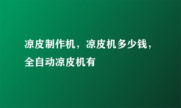 凉皮制作机,凉皮机多少钱,全自动凉皮机有