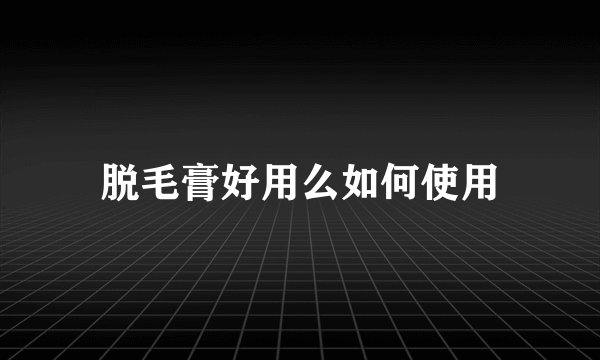 脱毛膏好用么如何使用