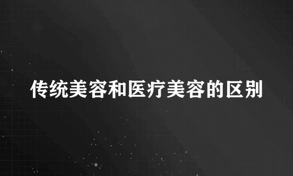 传统美容和医疗美容的区别
